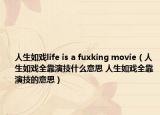 人生如戲life is a fuxking movie（人生如戲全靠演技什么意思 人生如戲全靠演技的意思）