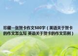 珍藏一張賀卡作文500字（英語關(guān)于賀卡的作文怎么寫 英語關(guān)于賀卡的作文范例）