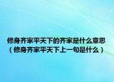 修身齊家平天下的齊家是什么意思（修身齊家平天下上一句是什么）