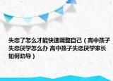 失戀了怎么才能快速調(diào)整自己（高中孩子失戀厭學(xué)怎么辦 高中孩子失戀厭學(xué)家長如何勸導(dǎo)）