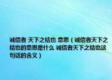 誠(chéng)信者 天下之結(jié)也 意思（誠(chéng)信者天下之結(jié)也的意思是什么 誠(chéng)信者天下之結(jié)也這句話的含義）