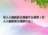 引人入勝的反義詞是什么意思（引人入勝的反義詞是什么）