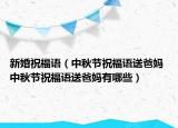 新婚祝福語（中秋節(jié)祝福語送爸媽 中秋節(jié)祝福語送爸媽有哪些）