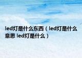 led燈是什么東西（led燈是什么意思 led燈是什么）