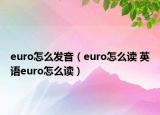 euro怎么發(fā)音（euro怎么讀 英語euro怎么讀）