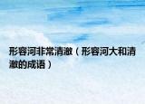 形容河非常清澈（形容河大和清澈的成語）