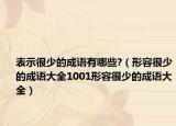 表示很少的成語有哪些?（形容很少的成語大全1001形容很少的成語大全）