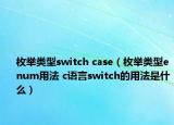 枚舉類(lèi)型switch case（枚舉類(lèi)型enum用法 c語(yǔ)言switch的用法是什么）