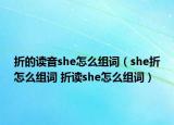 折的讀音she怎么組詞（she折怎么組詞 折讀she怎么組詞）