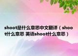 shoot是什么意思中文翻譯（shoot什么意思 英語(yǔ)shoot什么意思）