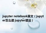 jupyter notebook英文（jupyter怎么讀 jupyter讀法）