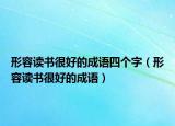 形容讀書(shū)很好的成語(yǔ)四個(gè)字（形容讀書(shū)很好的成語(yǔ)）