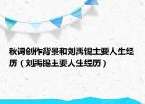 秋詞創(chuàng)作背景和劉禹錫主要人生經(jīng)歷（劉禹錫主要人生經(jīng)歷）