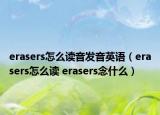 erasers怎么讀音發(fā)音英語（erasers怎么讀 erasers念什么）