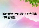 形容值得付出的成語（形容付出行動的成語）