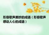 形容歌聲美妙的成語（形容歌聲感動人心的成語）