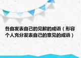 各自發(fā)表自己的見解的成語（形容個人充分發(fā)表自己的意見的成語）