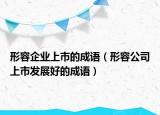 形容企業(yè)上市的成語(yǔ)（形容公司上市發(fā)展好的成語(yǔ)）