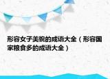 形容女子美貌的成語(yǔ)大全（形容國(guó)家糧食多的成語(yǔ)大全）