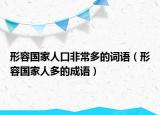 形容國(guó)家人口非常多的詞語(yǔ)（形容國(guó)家人多的成語(yǔ)）