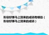 形容好事馬上到來的成語有哪些（形容好事馬上到來的成語）