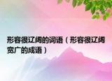 形容很遼闊的詞語（形容很遼闊寬廣的成語）