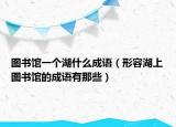 圖書館一個湖什么成語（形容湖上圖書館的成語有那些）