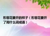 形容花要開的樣子（形容花要開了用什么詞成語）