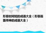 形容時間短的成語大全（形容畫面?zhèn)魃竦某烧Z大全）