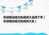 形容極遠(yuǎn)地方的成語大全四個字（形容極遠(yuǎn)地方的成語大全）