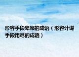 形容手段卑鄙的成語（形容計謀手段用盡的成語）