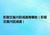 形容交易興旺成語有哪些（形容交易興旺成語）