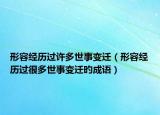 形容經(jīng)歷過許多世事變遷（形容經(jīng)歷過很多世事變遷旳成語）