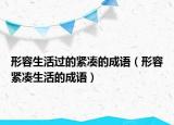 形容生活過的緊湊的成語（形容緊湊生活的成語）