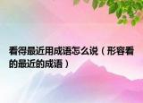 看得最近用成語怎么說（形容看的最近的成語）