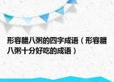 形容臘八粥的四字成語（形容臘八粥十分好吃的成語）