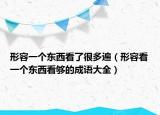 形容一個(gè)東西看了很多遍（形容看一個(gè)東西看夠的成語(yǔ)大全）