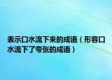 表示口水流下來(lái)的成語(yǔ)（形容口水流下了夸張的成語(yǔ)）