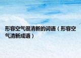 形容空氣很清新的詞語(yǔ)（形容空氣清新成語(yǔ)）