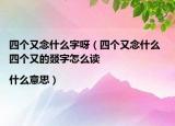 四個又念什么字呀（四個又念什么 四個又的叕字怎么讀|什么意思）