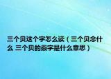 三個貝這個字怎么讀（三個貝念什么 三個貝的赑字是什么意思）