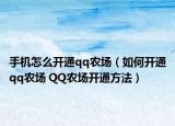 手機怎么開通qq農場（如何開通qq農場 QQ農場開通方法）