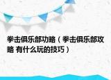 拳擊俱樂部功略（拳擊俱樂部攻略 有什么玩的技巧）