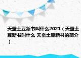 天蠶土豆新書(shū)叫什么2021（天蠶土豆新書(shū)叫什么 天蠶土豆新書(shū)的簡(jiǎn)介）