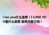 i lox you什么意思（I LONE YOU是什么意思 意思內容介紹）