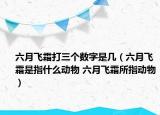 六月飛霜打三個數(shù)字是幾（六月飛霜是指什么動物 六月飛霜所指動物）