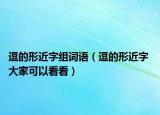 逗的形近字組詞語（逗的形近字 大家可以看看）