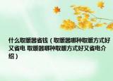 什么取暖器省錢（取暖器哪種取暖方式好又省電 取暖器哪種取暖方式好又省電介紹）