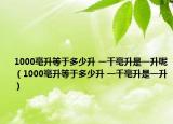 1000毫升等于多少升 一千毫升是一升呢（1000毫升等于多少升 一千毫升是一升）