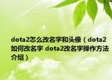 dota2怎么改名字和頭像（dota2如何改名字 dota2改名字操作方法介紹）